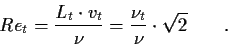 \begin{displaymath}
Re_{t}=
\frac{L_{t} \cdot v_t}{\nu}=
\frac{\nu_t}{\nu} \cdot \sqrt{2} \qquad \mbox{.}
\end{displaymath}